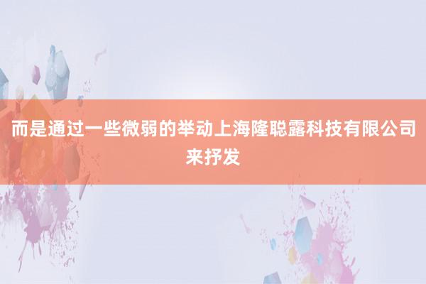 而是通过一些微弱的举动上海隆聪露科技有限公司来抒发