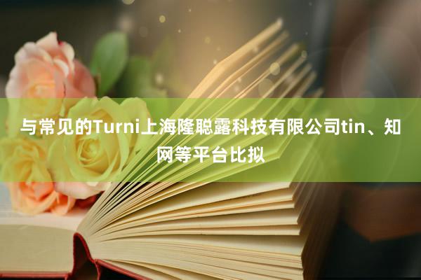 与常见的Turni上海隆聪露科技有限公司tin、知网等平台比拟