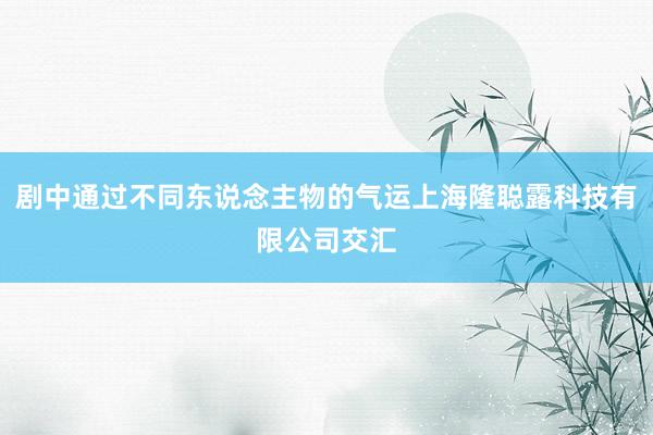 剧中通过不同东说念主物的气运上海隆聪露科技有限公司交汇