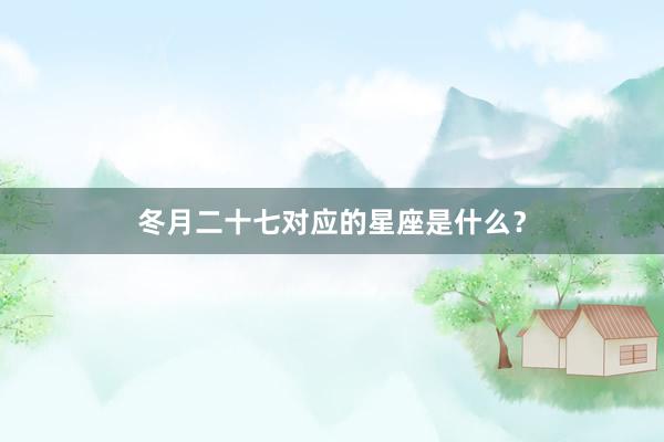 冬月二十七对应的星座是什么？