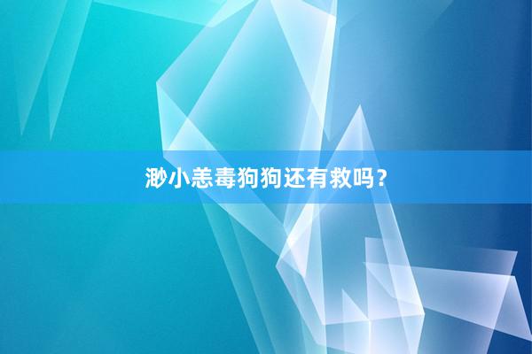 渺小恙毒狗狗还有救吗？
