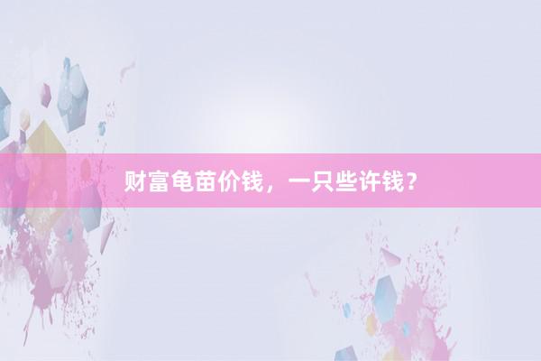 财富龟苗价钱，一只些许钱？