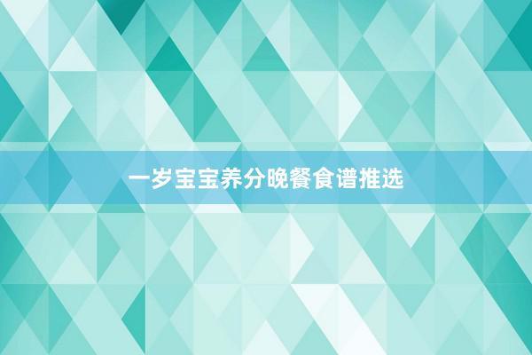 一岁宝宝养分晚餐食谱推选