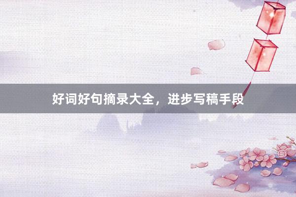 好词好句摘录大全，进步写稿手段
